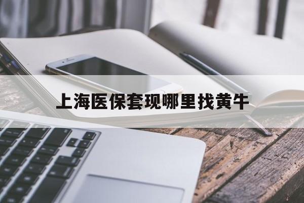 运城最新上海医保套现哪里找黄牛方法分析(最方便真实的运城上海医保套现电话方法)